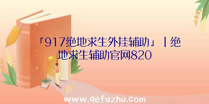 「917绝地求生外挂辅助」|绝地求生辅助官网820